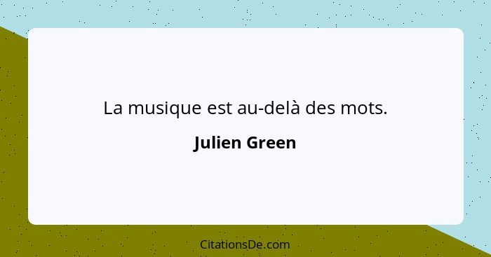 La musique est au-delà des mots.... - Julien Green