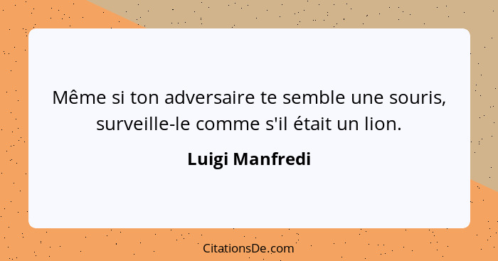 Même si ton adversaire te semble une souris, surveille-le comme s'il était un lion.... - Luigi Manfredi