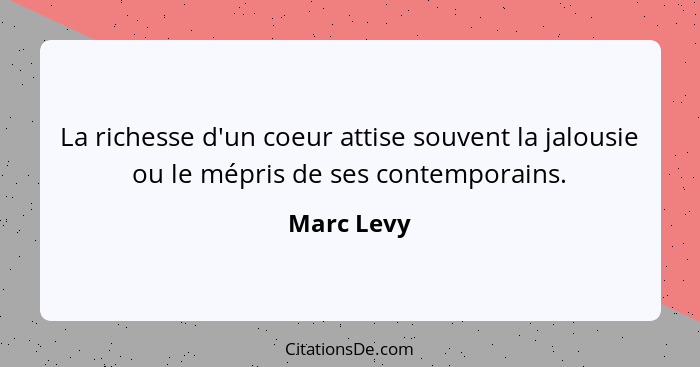 La richesse d'un coeur attise souvent la jalousie ou le mépris de ses contemporains.... - Marc Levy