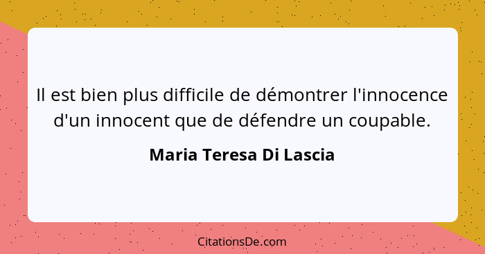 Il est bien plus difficile de démontrer l'innocence d'un innocent que de défendre un coupable.... - Maria Teresa Di Lascia