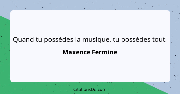 Quand tu possèdes la musique, tu possèdes tout.... - Maxence Fermine