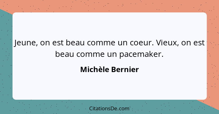 Jeune, on est beau comme un coeur. Vieux, on est beau comme un pacemaker.... - Michèle Bernier