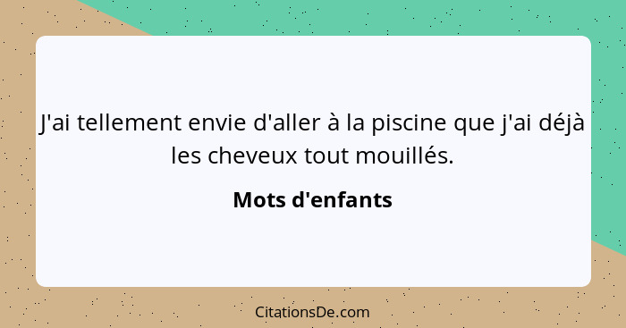 J'ai tellement envie d'aller à la piscine que j'ai déjà les cheveux tout mouillés.... - Mots d'enfants