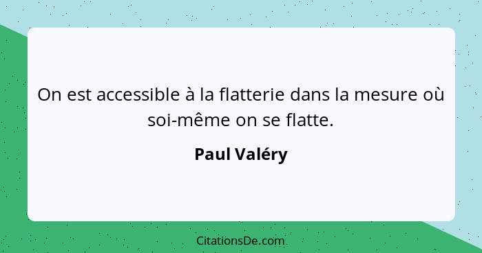 On est accessible à la flatterie dans la mesure où soi-même on se flatte.... - Paul Valéry
