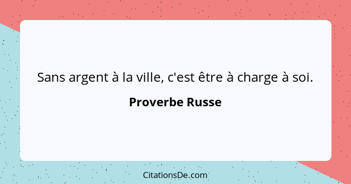 Sans argent à la ville, c'est être à charge à soi.... - Proverbe Russe