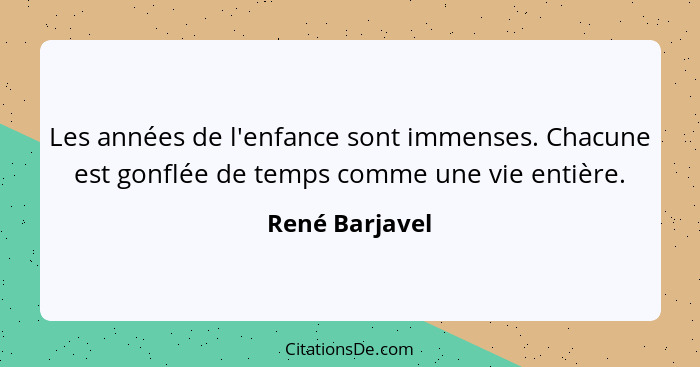 Les années de l'enfance sont immenses. Chacune est gonflée de temps comme une vie entière.... - René Barjavel