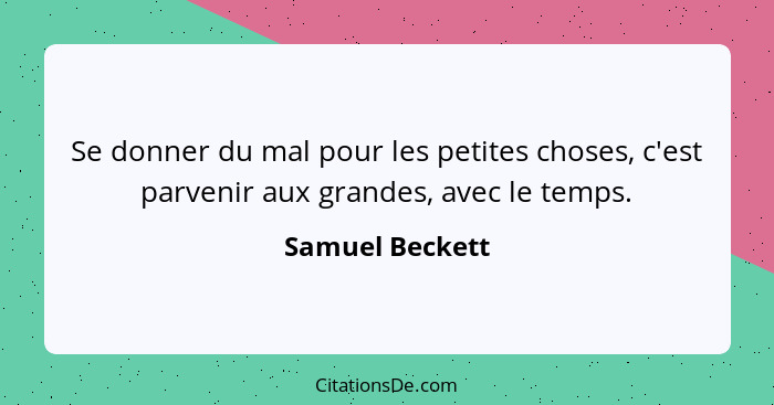 Se donner du mal pour les petites choses, c'est parvenir aux grandes, avec le temps.... - Samuel Beckett