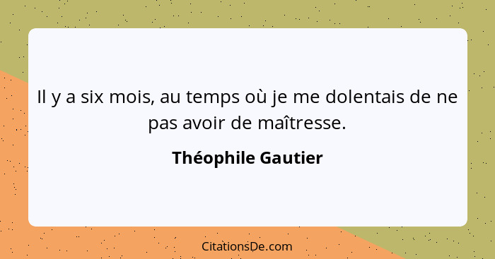 Il y a six mois, au temps où je me dolentais de ne pas avoir de maîtresse.... - Théophile Gautier
