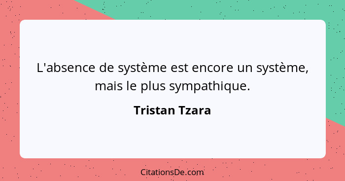 L'absence de système est encore un système, mais le plus sympathique.... - Tristan Tzara