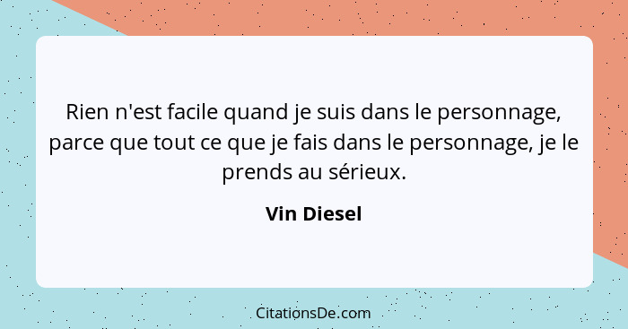 Rien n'est facile quand je suis dans le personnage, parce que tout ce que je fais dans le personnage, je le prends au sérieux.... - Vin Diesel