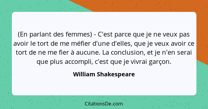 (En parlant des femmes) - C'est parce que je ne veux pas avoir le tort de me méfier d'une d'elles, que je veux avoir ce tort de... - William Shakespeare