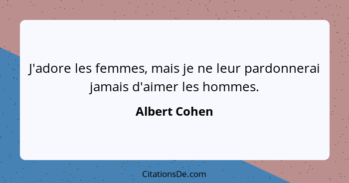 J'adore les femmes, mais je ne leur pardonnerai jamais d'aimer les hommes.... - Albert Cohen