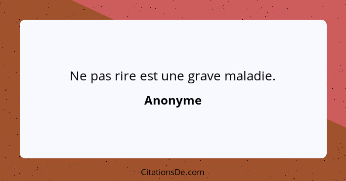 Ne pas rire est une grave maladie.... - Anonyme