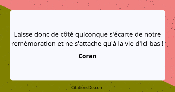 Laisse donc de côté quiconque s'écarte de notre remémoration et ne s'attache qu'à la vie d'ici-bas !... - Coran