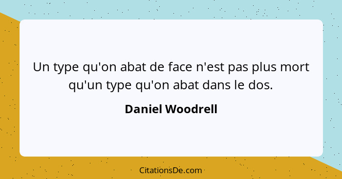 Un type qu'on abat de face n'est pas plus mort qu'un type qu'on abat dans le dos.... - Daniel Woodrell