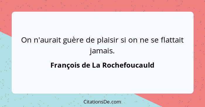 On n'aurait guère de plaisir si on ne se flattait jamais.... - François de La Rochefoucauld