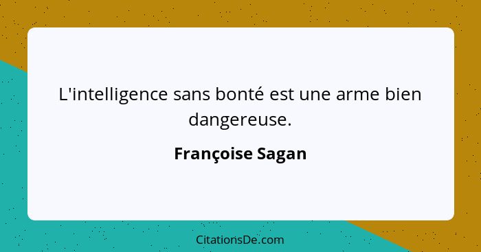 L'intelligence sans bonté est une arme bien dangereuse.... - Françoise Sagan