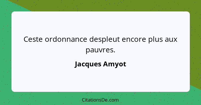 Ceste ordonnance despleut encore plus aux pauvres.... - Jacques Amyot