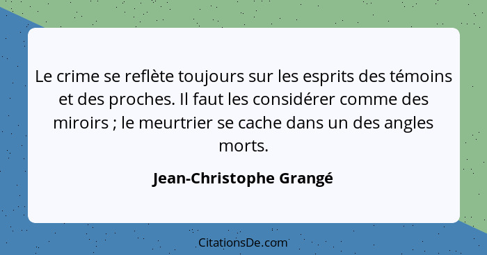 Le crime se reflète toujours sur les esprits des témoins et des proches. Il faut les considérer comme des miroirs ; le m... - Jean-Christophe Grangé