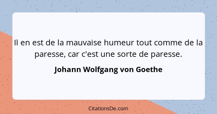 Il en est de la mauvaise humeur tout comme de la paresse, car c'est une sorte de paresse.... - Johann Wolfgang von Goethe