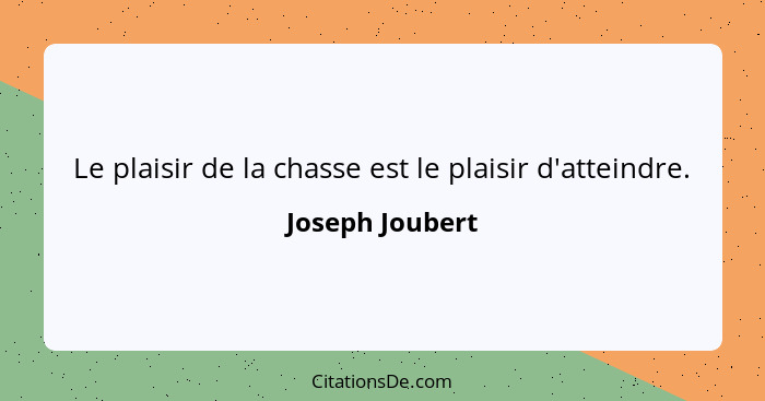 Le plaisir de la chasse est le plaisir d'atteindre.... - Joseph Joubert