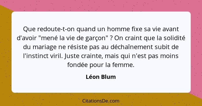 Que redoute-t-on quand un homme fixe sa vie avant d'avoir "mené la vie de garçon" ? On craint que la solidité du mariage ne résiste p... - Léon Blum