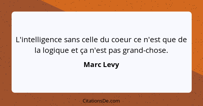 L'intelligence sans celle du coeur ce n'est que de la logique et ça n'est pas grand-chose.... - Marc Levy