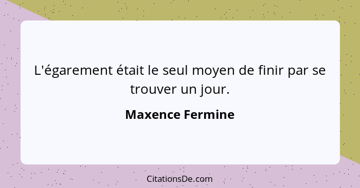 L'égarement était le seul moyen de finir par se trouver un jour.... - Maxence Fermine