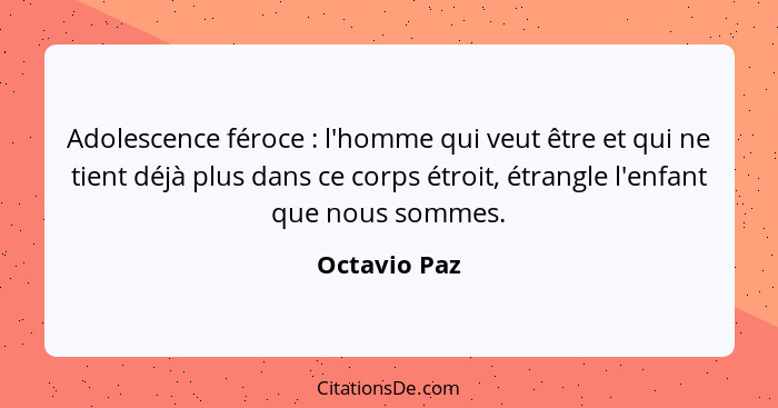 Adolescence féroce : l'homme qui veut être et qui ne tient déjà plus dans ce corps étroit, étrangle l'enfant que nous sommes.... - Octavio Paz