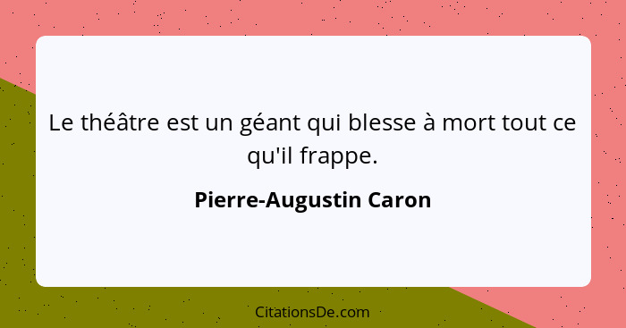 Le théâtre est un géant qui blesse à mort tout ce qu'il frappe.... - Pierre-Augustin Caron