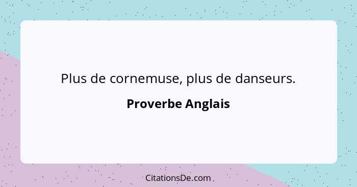 Plus de cornemuse, plus de danseurs.... - Proverbe Anglais