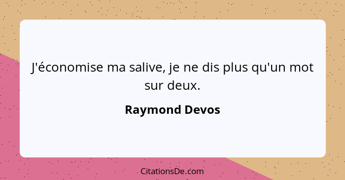 J'économise ma salive, je ne dis plus qu'un mot sur deux.... - Raymond Devos