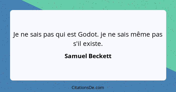 Je ne sais pas qui est Godot. je ne sais même pas s'il existe.... - Samuel Beckett