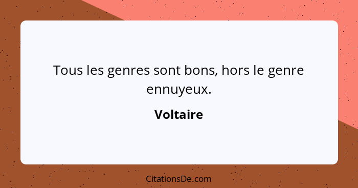 Tous les genres sont bons, hors le genre ennuyeux.... - Voltaire