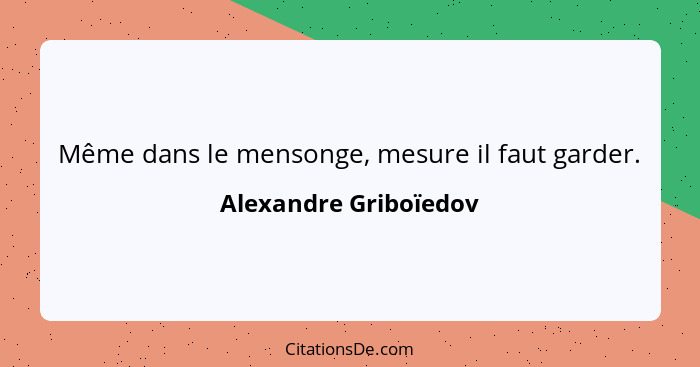 Même dans le mensonge, mesure il faut garder.... - Alexandre Griboïedov