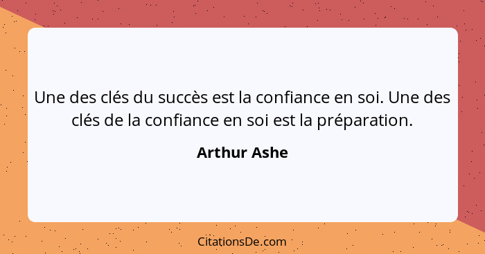 Une des clés du succès est la confiance en soi. Une des clés de la confiance en soi est la préparation.... - Arthur Ashe