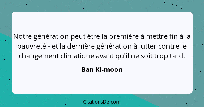 Notre génération peut être la première à mettre fin à la pauvreté - et la dernière génération à lutter contre le changement climatique a... - Ban Ki-moon