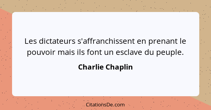 Les dictateurs s'affranchissent en prenant le pouvoir mais ils font un esclave du peuple.... - Charlie Chaplin