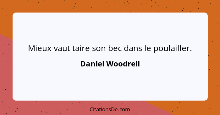 Mieux vaut taire son bec dans le poulailler.... - Daniel Woodrell