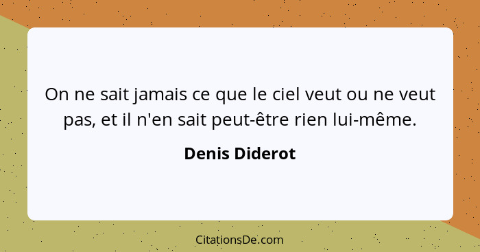 On ne sait jamais ce que le ciel veut ou ne veut pas, et il n'en sait peut-être rien lui-même.... - Denis Diderot