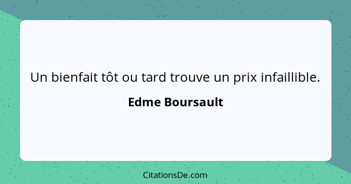 Un bienfait tôt ou tard trouve un prix infaillible.... - Edme Boursault