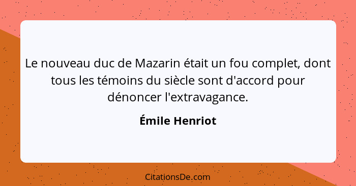 Le nouveau duc de Mazarin était un fou complet, dont tous les témoins du siècle sont d'accord pour dénoncer l'extravagance.... - Émile Henriot