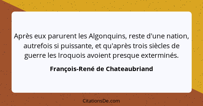 Après eux parurent les Algonquins, reste d'une nation, autrefois si puissante, et qu'après trois siècles de guerre le... - François-René de Chateaubriand