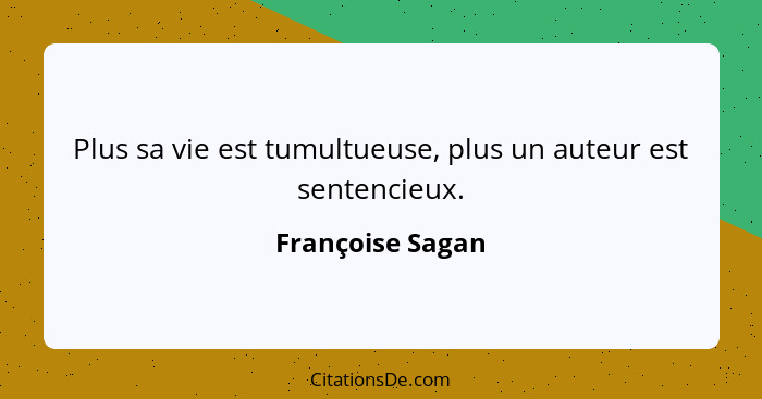 Plus sa vie est tumultueuse, plus un auteur est sentencieux.... - Françoise Sagan