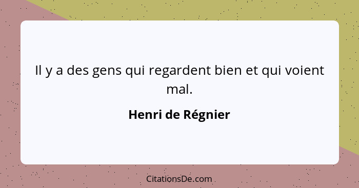 Il y a des gens qui regardent bien et qui voient mal.... - Henri de Régnier