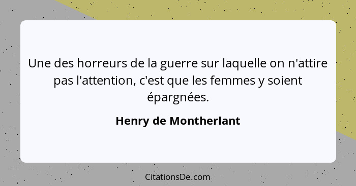 Une des horreurs de la guerre sur laquelle on n'attire pas l'attention, c'est que les femmes y soient épargnées.... - Henry de Montherlant