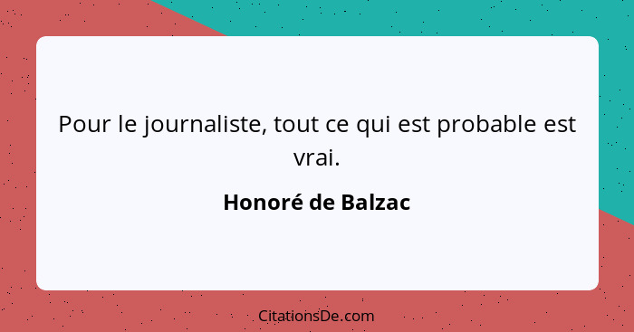 Pour le journaliste, tout ce qui est probable est vrai.... - Honoré de Balzac