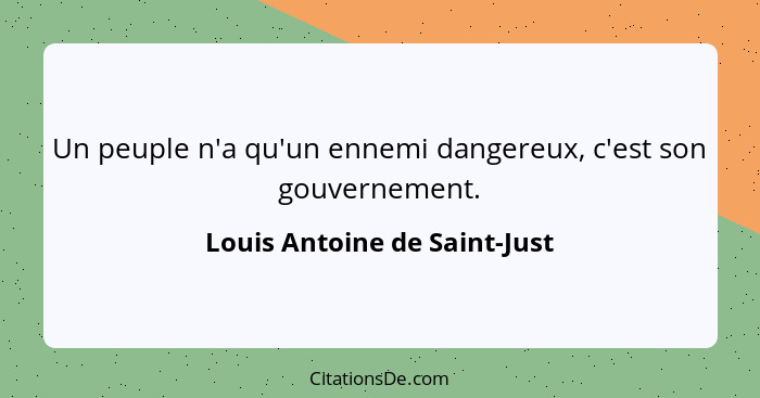 Un peuple n'a qu'un ennemi dangereux, c'est son gouvernement.... - Louis Antoine de Saint-Just