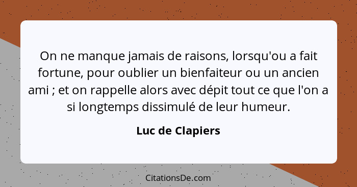 On ne manque jamais de raisons, lorsqu'ou a fait fortune, pour oublier un bienfaiteur ou un ancien ami ; et on rappelle alors a... - Luc de Clapiers