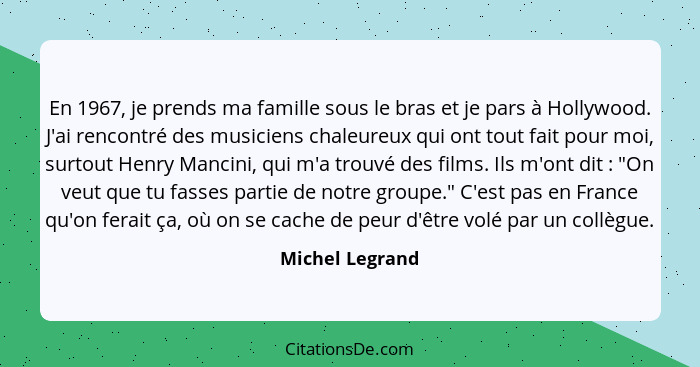 En 1967, je prends ma famille sous le bras et je pars à Hollywood. J'ai rencontré des musiciens chaleureux qui ont tout fait pour moi... - Michel Legrand